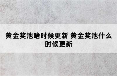 黄金奖池啥时候更新 黄金奖池什么时候更新